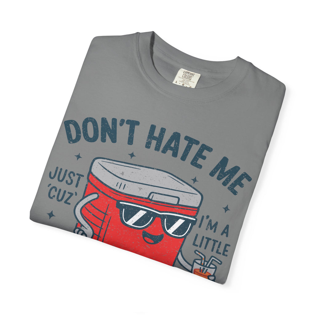Cooler Graphic T-Shirt — "Don't Hate Me Just 'Cuz I'm a Little Cooler"