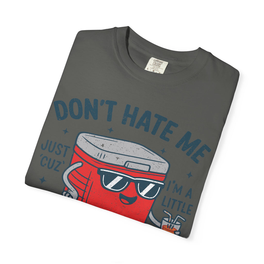 Cooler Graphic T-Shirt — "Don't Hate Me Just 'Cuz I'm a Little Cooler"