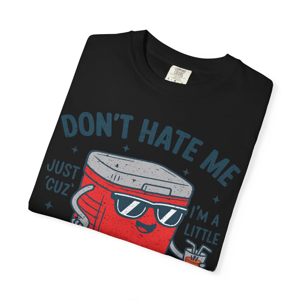 Cooler Graphic T-Shirt — "Don't Hate Me Just 'Cuz I'm a Little Cooler"
